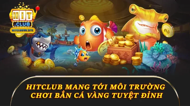 Hitclub mang tới môi trường chơi bắn cá Vàng tuyệt đỉnh Hitclub mang tới môi trường chơi bắn cá Vàng tuyệt đỉnh
